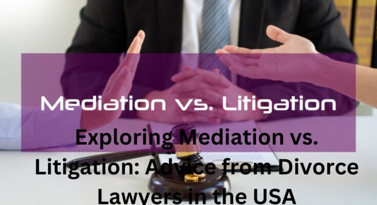 Exploring Mediation vs. Litigation: Advice from Divorce Lawyers in the USA